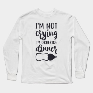 I'm Not Crying, I'm Ordering Dinner Long Sleeve T-Shirt